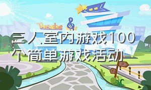 三人室内游戏100个简单游戏活动（三人室内儿童游戏100个）