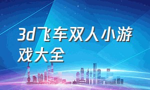 3d飞车双人小游戏大全