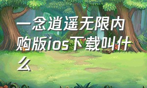 一念逍遥无限内购版ios下载叫什么