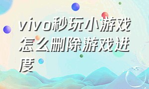 vivo秒玩小游戏怎么删除游戏进度