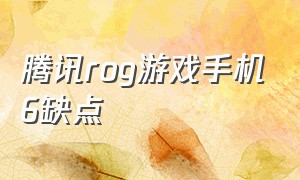 腾讯rog游戏手机6缺点