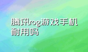 腾讯rog游戏手机耐用吗