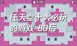 任天堂十大必玩的游戏 80后（任天堂十大必玩的游戏 80后版本）