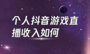 个人抖音游戏直播收入如何