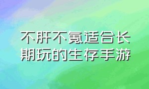 不肝不氪适合长期玩的生存手游