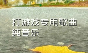 打游戏专用歌曲纯音乐