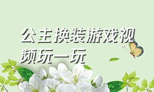 公主换装游戏视频玩一玩