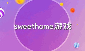 sweethome游戏（sweet home游戏无限金币）