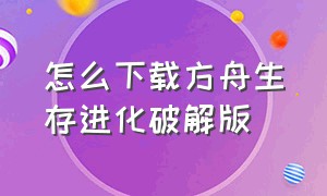 怎么下载方舟生存进化破解版