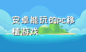 安卓能玩的PC移植游戏