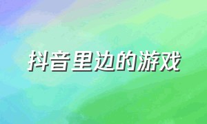 抖音里边的游戏（抖音上的许多游戏）