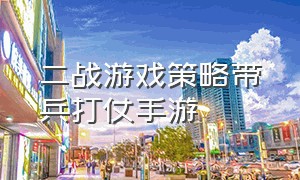 二战游戏策略带兵打仗手游（二战游戏手游策略）