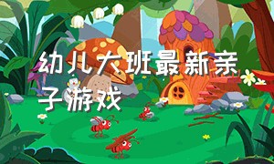 幼儿大班最新亲子游戏