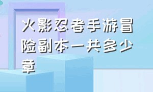 火影忍者手游冒险副本一共多少章