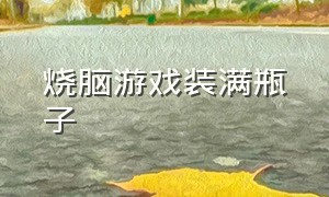 烧脑游戏装满瓶子（在烧脑游戏里怎么找烧脑瓶子）