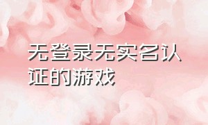 无登录无实名认证的游戏（不用实名认证登录的游戏）