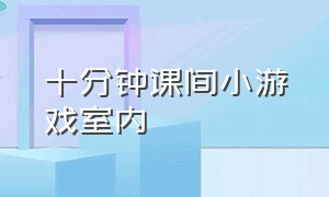 十分钟课间小游戏室内