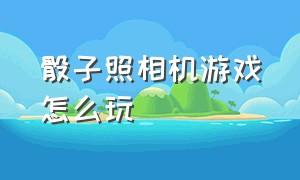 骰子照相机游戏怎么玩