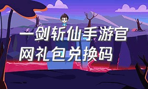 一剑斩仙手游官网礼包兑换码