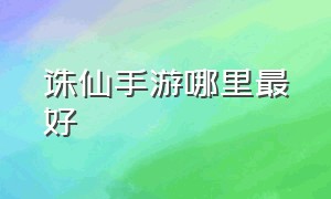 诛仙手游哪里最好