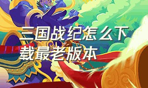 三国战纪怎么下载最老版本