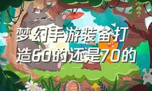 梦幻手游装备打造60的还是70的