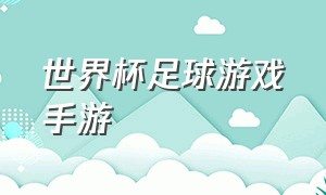 世界杯足球游戏手游（哪款手机足球游戏有世界杯模式）