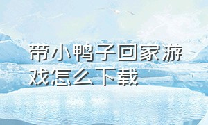 带小鸭子回家游戏怎么下载