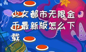 少女都市无限金币最新版怎么下载