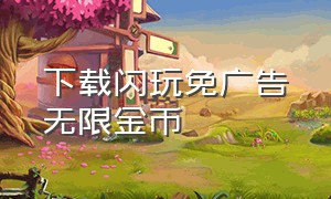 下载闪玩免广告无限金币