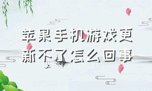 苹果手机游戏更新不了怎么回事