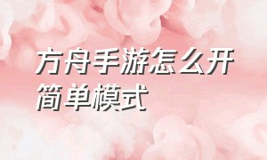 方舟手游怎么开简单模式