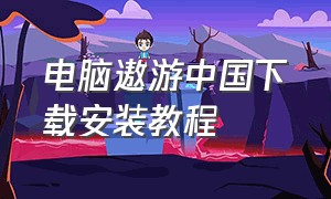 电脑遨游中国下载安装教程