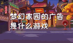 梦幻家园的广告是什么游戏