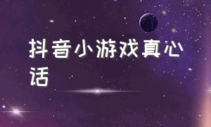 抖音小游戏真心话（抖音小游戏你信吗）