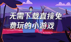 无需下载直接免费玩的小游戏