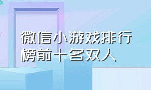 微信小游戏排行榜前十名双人