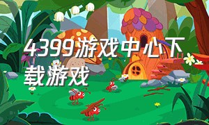 4399游戏中心下载游戏