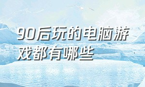 90后玩的电脑游戏都有哪些