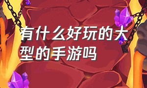 有什么好玩的大型的手游吗