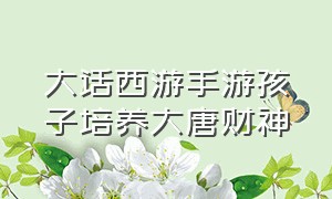 大话西游手游孩子培养大唐财神