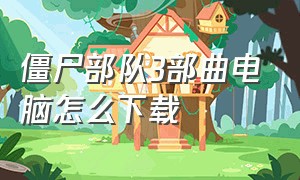 僵尸部队3部曲电脑怎么下载