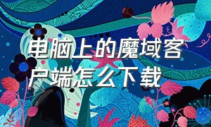 电脑上的魔域客户端怎么下载