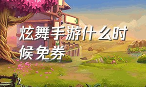 炫舞手游什么时候免券