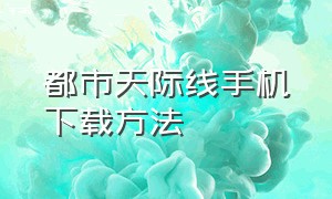 都市天际线手机下载方法（都市天际线手机版哪里可以下载）