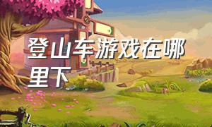 登山车游戏在哪里下