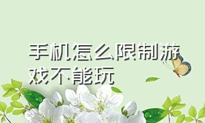 手机怎么限制游戏不能玩