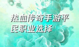 热血传奇手游平民职业选择