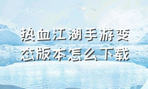 热血江湖手游变态版本怎么下载