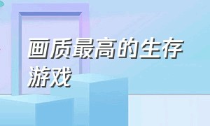 画质最高的生存游戏（超高画质超高自由的生存游戏）